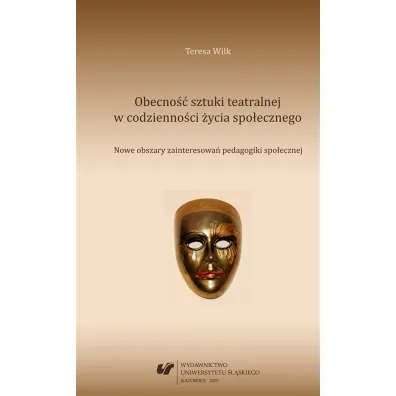 Obecno�� sztuki teatralnej w codzienno�ci �ycia spo�eznego. Nowe obszary zainteresowa� pedagogiki spo�ecznej - Teresa Wilk