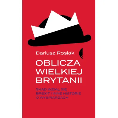 Oblicza Wielkiej Brytanii. Sk�d wzi�� si� brexit i inne historie o wyspiarzach - Dariusz Rosiak