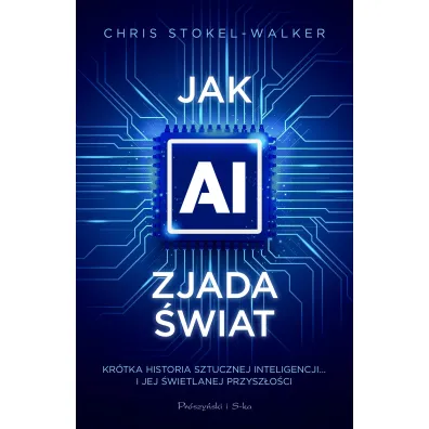 Jak AI zjada �wiat. Kr�tka historia sztucznej inteligencji&hellip; i jej �wietlanej przysz�o�ci - Chris  Stokel-Walker
