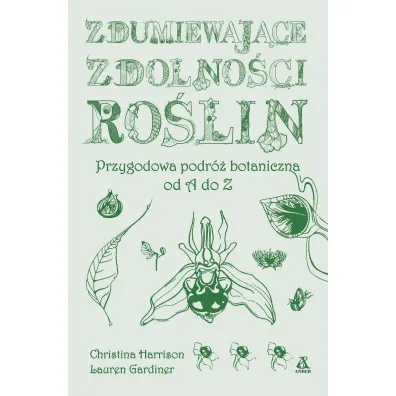 Zdumiewaj�ce zdolno�ci ro�lin. Przygodowa podr� botaniczna od A do Z - Christina Harrison, Lauren  Gardiner