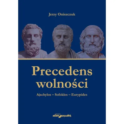 Precedens wolno�ci. Ajschylos-Sofokles-Eurypides - Jerzy Oniszczuk