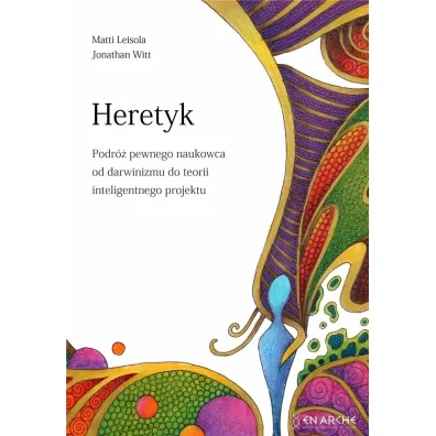 Heretyk. Podr� pewnego naukowca od darwinizmu do teorii inteligentnego projektu - Jonathan  Witt, Matti Leisola