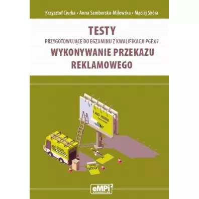 Testy przygotowuj�ce do egzaminu kwalifikacji PGF.07. Wykonywanie przekazu reklamowego - Krzysztof Ciurka, Anna  Samborska-Milewska, Maciej  Sk�ra