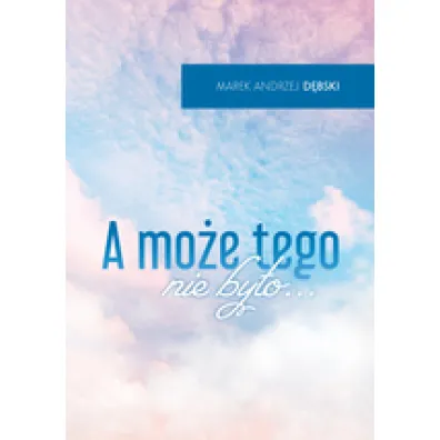 A mo�e tego nie by�o - Marek Andrzej D�bski