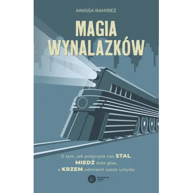 Magia wynalazk�w. O tym, jak po��czy�a nas stal, mied� da�a g�os, a krzem odmieni� nasze umys�y - Ainissa Ramirez