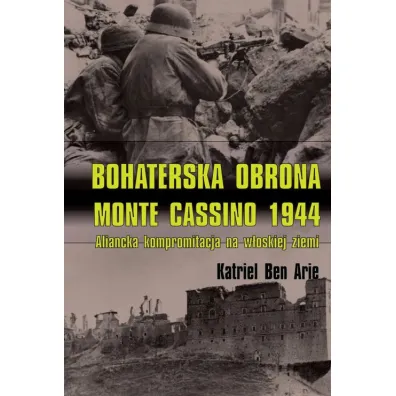 Bohaterska obrona Monte Cassino 1944. Aliancka kompromitacja na w�oskiej ziemi - Katriel Ben Arie