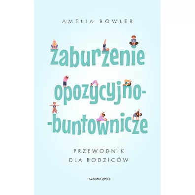 Zaburzenie opozycyjno-buntownicze. Przewodnik dla rodzicw - Amelia Bowler
