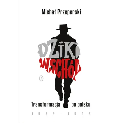 Dziki Wsch�d. Transformacja po polsku 1986-1993 - Micha� Przeperski