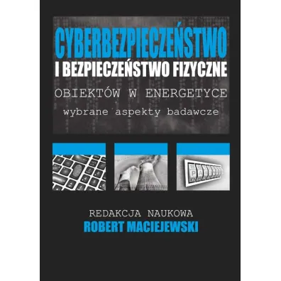 Cyberbezpiecze�stwo i bezpiecze�stwo fizyczne obiekt�w w energetyce - Robert  Maciejewski