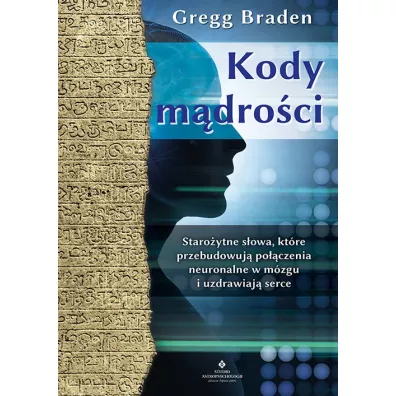 Kody mdroci. Staroytne sowa, ktre przebudowuj poczenia neuronalne w mzgu i uzdrawiaj serce - Gregg Braden