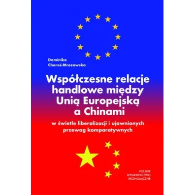 Wsp�czesne relacje handlowe mi�dzy Uni� Europejsk� a Chinami w �wietle liberalizacji i ujawnionych przewag komparatywnych - Dominika  Choro�-Mrozowska