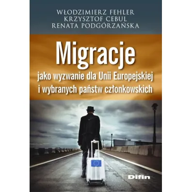 Migracje jako wyzwanie dla Unii Europejskiej i wybranych pa�stw cz�onkowskich - Krzysztof Cebul, Renata Podg�rza�ska, W�odzimierz Fehler
