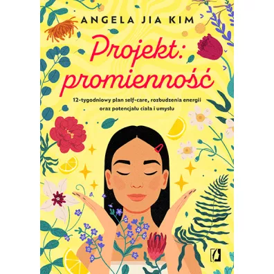 Projekt: promienno��. 12-tygodniowy plan self-care, rozbudzenia energii oraz potencja�u cia�a i umys�u - Angela Jia Kim