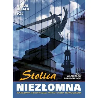 Stolica niez�omna. Warszawa historyczna, patriotyczna, nowoczesna - Adam Bujak