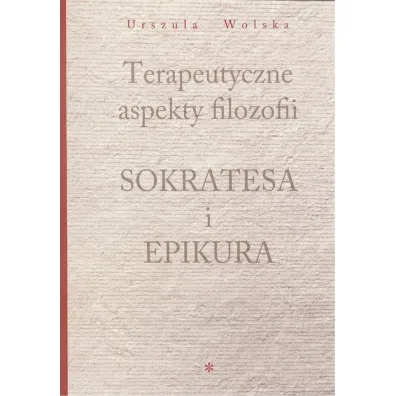 Terapeutyczne aspekty filozofii Sokratesa i Epikura - Urszula Wolska