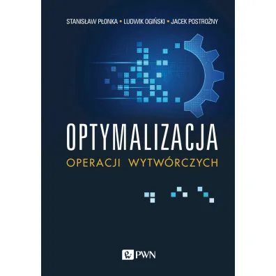 Optymalizacja operacji wytw�rczych - Stanis�aw P�onka, Jacek Postro�ny, Ludwik Ogi�ski