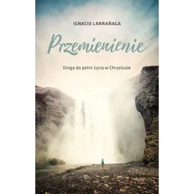 Przemienienie. Droga do pelni �ycia w Chrystusie - Ignacio Larranaga
