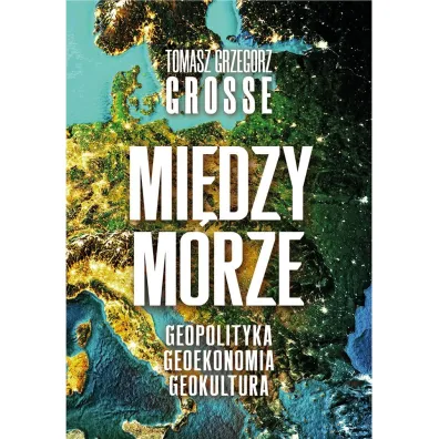 Mi�dzymorze. Geopolityka, Geoekonomia, Geokultura - Tomasz Grzegorz Grosse