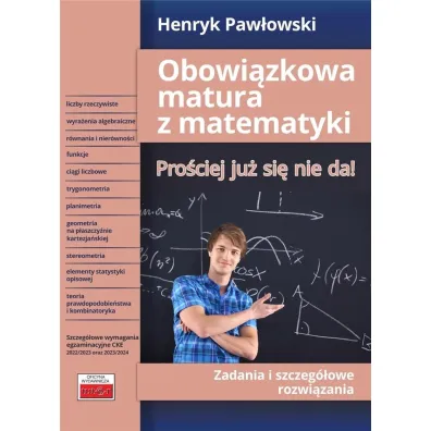 Obowi�zkowa matura z matematyki. Pro�ciej ju� si� nie da! Zadania i szczeg�owe rozwi�zania - Henryk Paw�owski