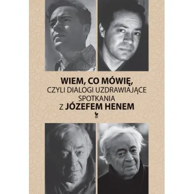 Wiem, co m�wi�, czyli dialogi uzdrawiaj�ce. Spotkania z J�zefem Henem - J�zef Hen, Magdalena Hen