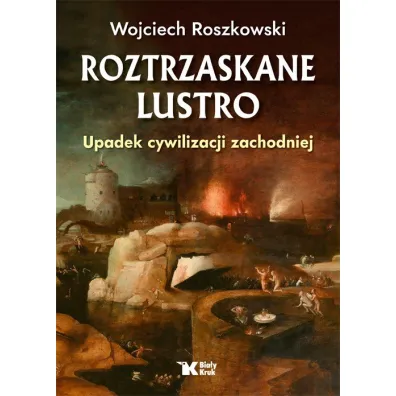 Roztrzaskane Lustro. Upadek cywilizacji zachodniej - Wojciech Roszkowski