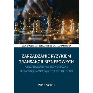Zarz�dzanie ryzykiem transakcji biznesowych a bezpiecze�stwo ekonomiczne jednostek samorz�du terytorialnego - Marian Noga, Beniamin Noga, Ewa Gubernat