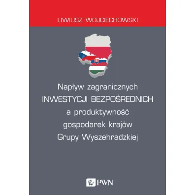 Nap�yw zagranicznych inwestycji bezpo�rednich a produktywno�� gospodarek kraj�w Grupy Wyszehradzkiej - Liwiusz  Wojciechowski