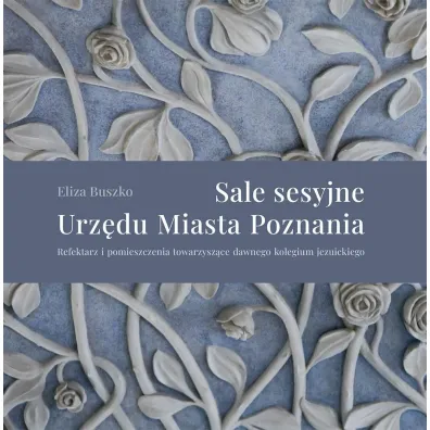 Sale sesyjne Urz�du Miasta Poznania. Refektarz i pomieszczenia towarzysz�ce dawnego kolegium jezuickiego - Eliza  Buszko