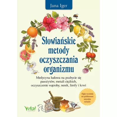 S�owia�skie metody oczyszczania organizmu. Medycyna ludowa na pozbycie si� paso�yt�w, metali ci�kich, oczyszczenie w�troby, nerek, limfy i krwi - Jana Iger
