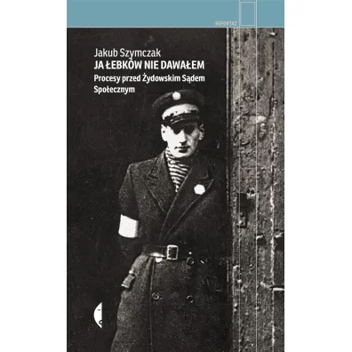 Ja �ebk�w nie dawa�em. Procesy przed �ydowskim S�dem Spo�ecznym - Jakub  Szymczak