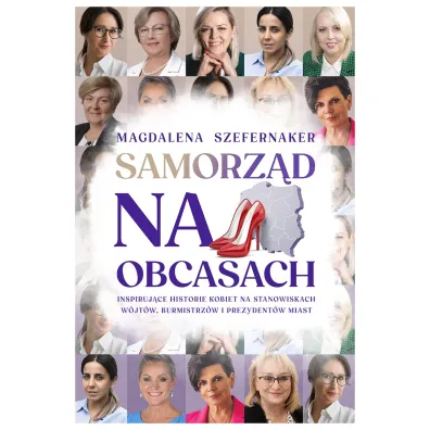 Samorz�d na obcasach. Inspiruj�ce historie kobiet na stanowiskach w�jt�w, burmistrz�w i prezydent�w miast. - Magdalena Szefernaker