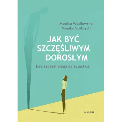 Jak by� szcz�liwym doros�ym bez szcz�liwego dzieci�stwa - Monika  Szubrycht, Monika  Wasilewska