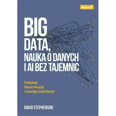 Big data, nauka o danych i AI bez tajemnic. Podejmuj lepsze decyzje i rozwijaj sw�j biznes! - David  Stephenson