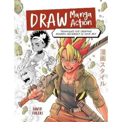 Draw Manga Action. Techniques for Creating Dynamic Movement in Your Art - David  FuLeki
