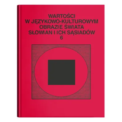 Warto�ci w j�zykowo- kulturowym obrazie �wiata S�owian i ich s�siad�w, t. 6: Jedno�� w r�norodno�ci. Wok� s�owia�skiej aksjosfery - Stanis�awa Niebrzegowska Bartmi�ska, Dorota  Pazio-Wlaz�owska