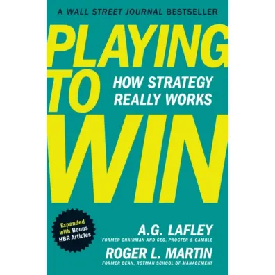 Playing to Win, Expanded with Bonus HBR Articles : How Strategy Really Works - Roger L. Martin, A. G. Lafley
