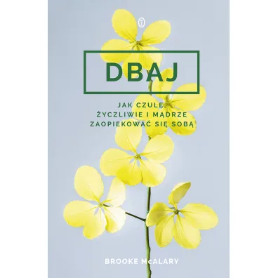 Dbaj. Jak czule, �yczliwie i m�drze zaopiekowa� si� sob�? - Brooke McAlary
