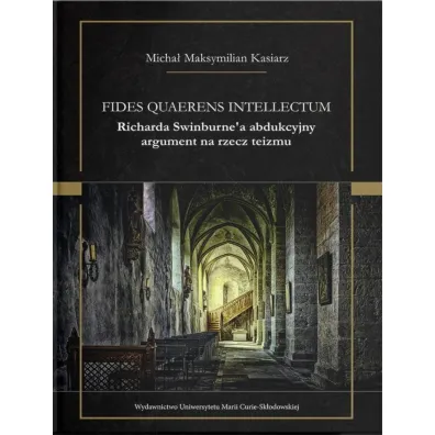 Fides quaerens intellectum Richarda Swinburne`a abdukcyjny argument na rzecz teizmu - Micha� Maksymilian  Kasiarz