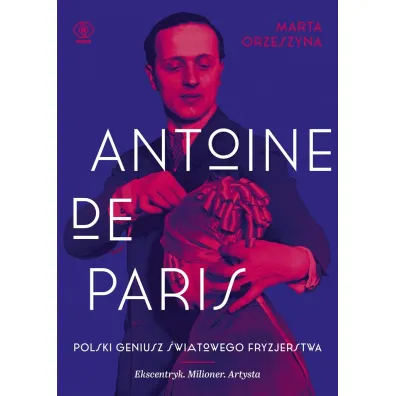 Antoine de Paris. Polski geniusz �wiatowego fryzjerstwa - Marta Orzeszyna