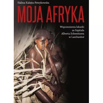 Moja Afryka Wspomnienia lekarki ze Szpitala Alberta Schweitzera w Lambar�n� - Halina Kalejta-Petrykowska