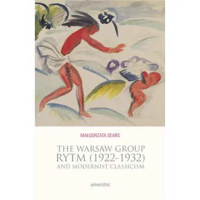 The Warsaw Group Rytm (1922-32) and Modernist Classicism - Ma�gorzata Sears