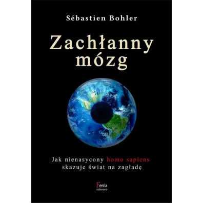 Zach�anny m�zg. Jak nienasycony homo sapiens skazuje �wiat na zag�ad� - S�bastien Bohler