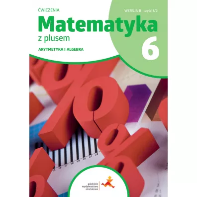Matematyka z plusem 6. �wiczenia. Arytmetyka i algebra. Wersja B. Cz�� 1/2 - Agnieszka Demby, Aneta Soko�owska, Ma�gorzata Dobrowolska, Marta Jucewicz, Piotr Zarzycki, Zofia Bola�ek