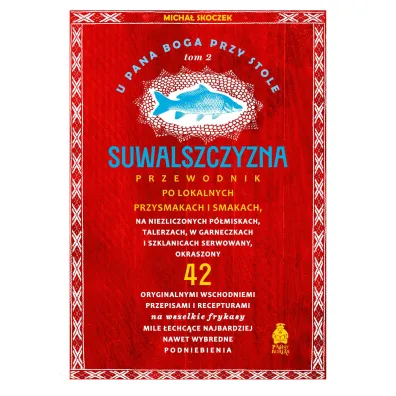 Suwalszczyzna. Przewodnik po lokalnych przysmakach i smakach. U Pana Boga przy stole. Tom 2