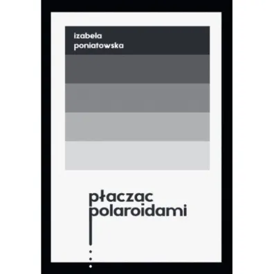 P�acz�c polaroidami - Izabela  Poniatowska