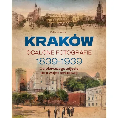 Krak�w. Ocalone fotografie 1839-1939. Od pierwszego zdj�cia do II wojny �wiatowej - Zofia Jurczak