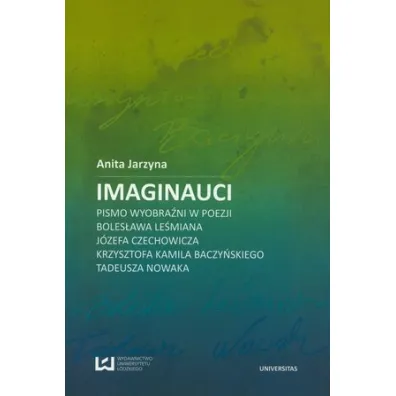 Imaginauci. Pismo wyobra�ni w poezji Boles�awa Le�miana, J�zefa Czechowicza, Krzysztofa Kamila Baczy�skiego, Tadeusza Nowaka - Anita Jarzyna
