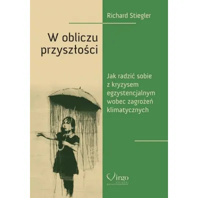 W obliczu przysz�o�ci. Jak poradzi� sobie z kryzysem egzystencjalnym wobec zagro�e� klimatycznych - Richard  Stiegler