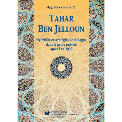 Tahar Ben Jelloun. Hybridit et stratgies de dialogue dans la prose publiee apries l'an 2000 - Magdalena Zdrada-Cok