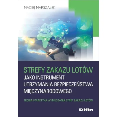 Strefy zakazu lot�w jako instrument utrzymania bezpiecze�stwa mi�dzynarodowego. Teoria i praktyka wymuszania stref zakazu lot�w - Maciej Marsza�ek